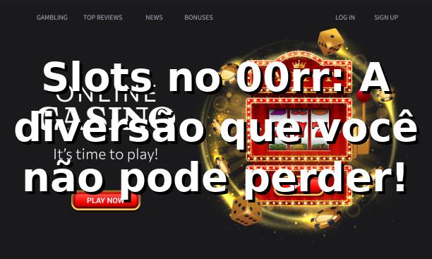 Slots no 00rr: A diversão que você não pode perder! 🎰